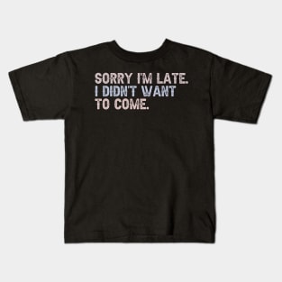 Sorry, I'm Late. I Didn't Want to Come. Kids T-Shirt